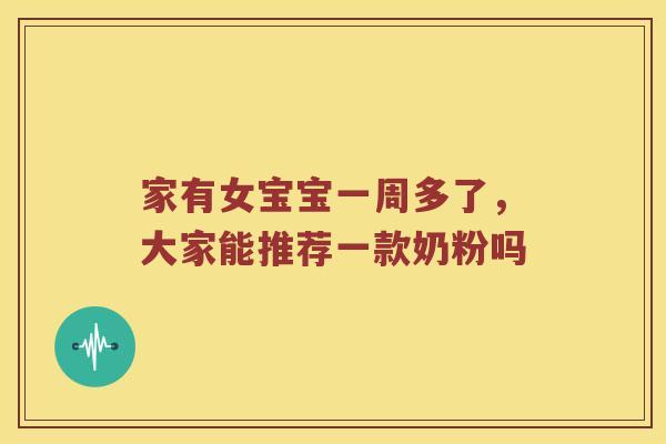 家有女宝宝一周多了，大家能推荐一款奶粉吗