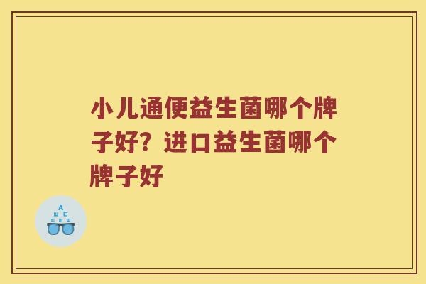 小儿通便益生菌哪个牌子好？进口益生菌哪个牌子好