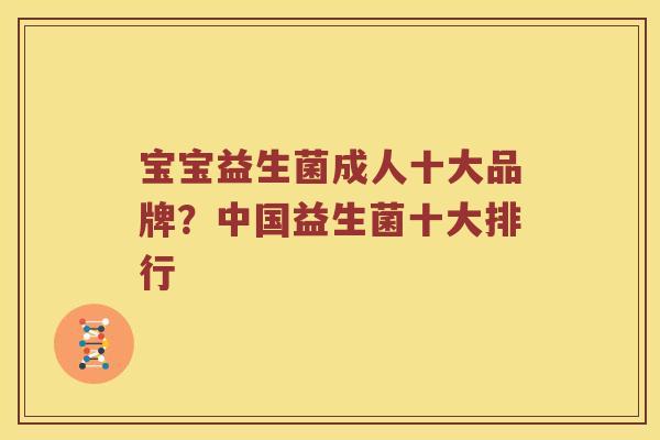 宝宝益生菌成人十大品牌?中国益生菌十大排行 宝宝益生菌成人十大品牌?中国益生菌十大排行