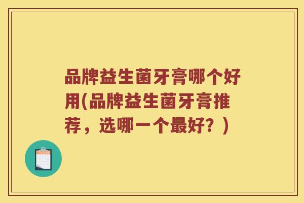 品牌益生菌牙膏哪个好用(品牌益生菌牙膏推荐，选哪一个最好？)
