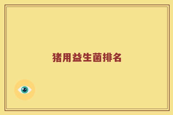 猪用益生菌排名