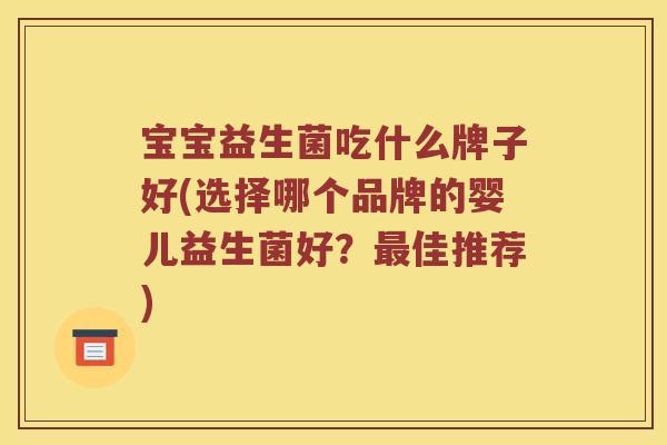 宝宝益生菌吃什么牌子好(选择哪个品牌的婴儿益生菌好？最佳推荐)