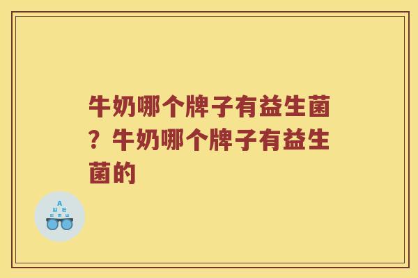 牛奶哪个牌子有益生菌？牛奶哪个牌子有益生菌的