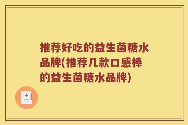 推荐好吃的益生菌糖水品牌(推荐几款口感棒的益生菌糖水品牌)