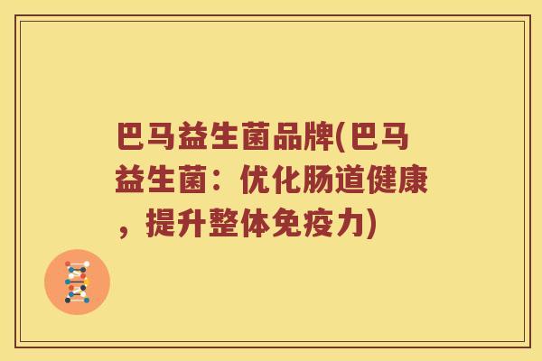 巴马益生菌品牌(巴马益生菌：优化肠道健康，提升整体免疫力)