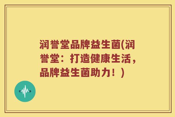 润誉堂品牌益生菌(润誉堂：打造健康生活，品牌益生菌助力！)