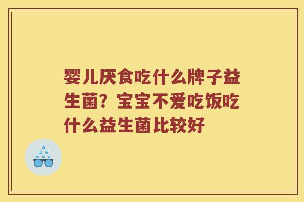 婴儿厌食吃什么牌子益生菌？宝宝不爱吃饭吃什么益生菌比较好