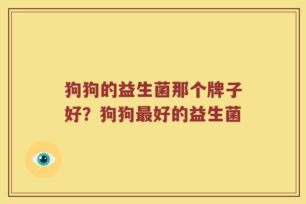 狗狗的益生菌那个牌子好？狗狗最好的益生菌