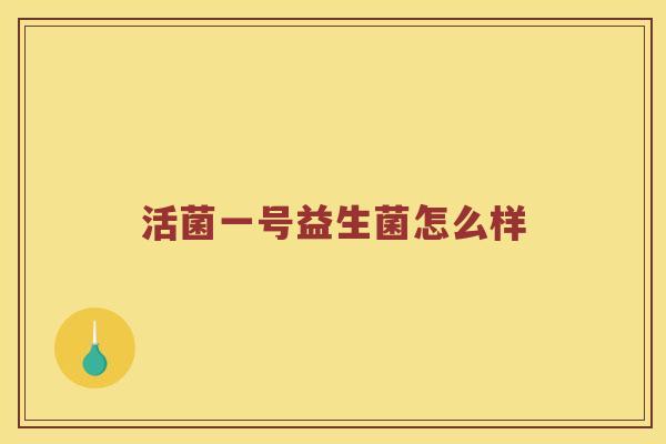 活菌一号益生菌怎么样 活菌一号益生菌怎么样