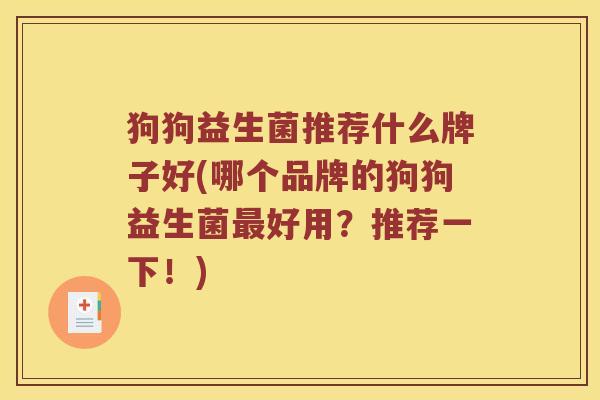 狗狗益生菌推荐什么牌子好(哪个品牌的狗狗益生菌最好用？推荐一下！)