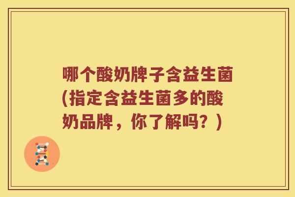 哪个酸奶牌子含益生菌(指定含益生菌多的酸奶品牌，你了解吗？)