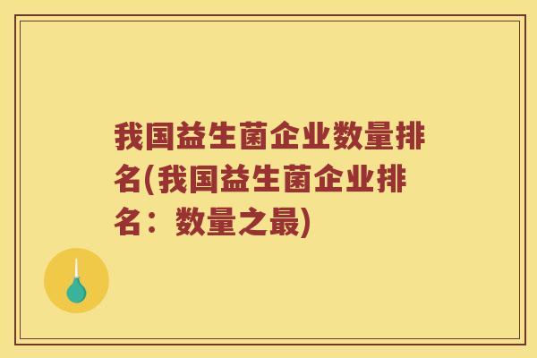 我国益生菌企业数量排名(我国益生菌企业排名：数量之最)