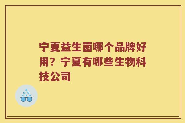 宁夏益生菌哪个品牌好用？宁夏有哪些生物科技公司