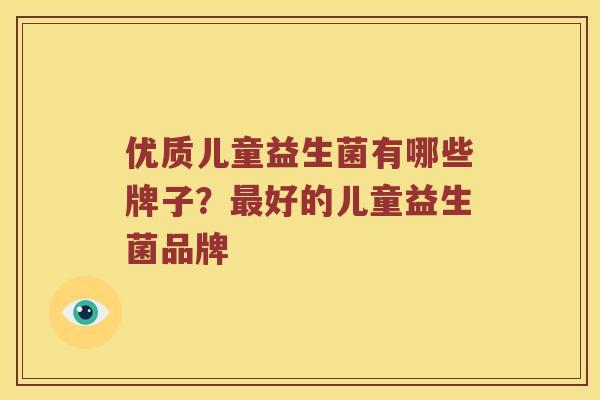 优质儿童益生菌有哪些牌子？最好的儿童益生菌品牌