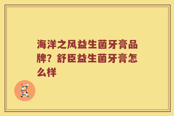 海洋之风益生菌牙膏品牌？舒臣益生菌牙膏怎么样