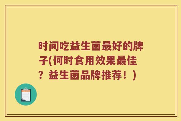 时间吃益生菌最好的牌子(何时食用效果最佳？益生菌品牌推荐！)