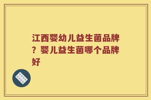 江西婴幼儿益生菌品牌？婴儿益生菌哪个品牌好