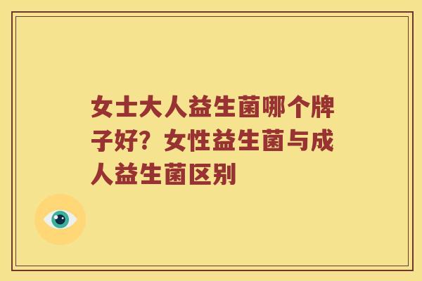 女士大人益生菌哪个牌子好？女性益生菌与成人益生菌区别