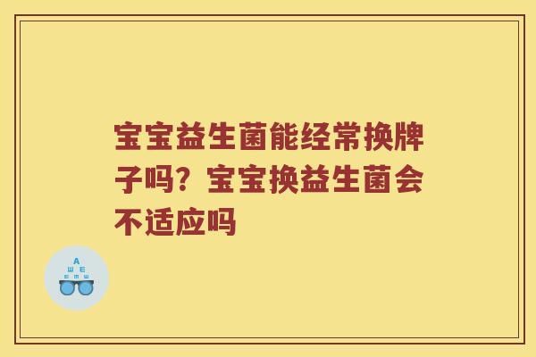 宝宝益生菌能经常换牌子吗？宝宝换益生菌会不适应吗