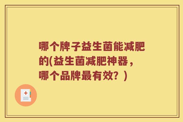哪个牌子益生菌能减肥的(益生菌减肥神器，哪个品牌最有效？)