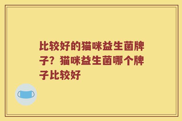 比较好的猫咪益生菌牌子？猫咪益生菌哪个牌子比较好