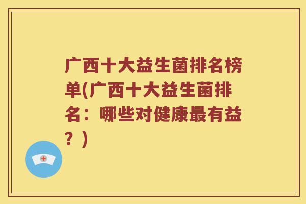 广西十大益生菌排名榜单(广西十大益生菌排名：哪些对健康最有益？)