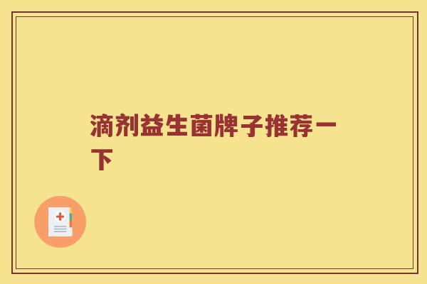 滴剂益生菌牌子推荐一下 滴剂益生菌牌子推荐一下
