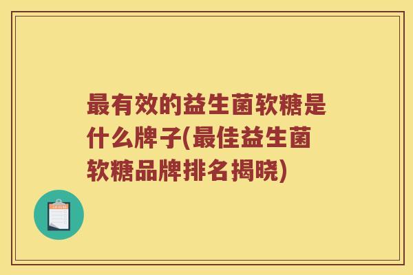 最有效的益生菌软糖是什么牌子(最佳益生菌软糖品牌排名揭晓)