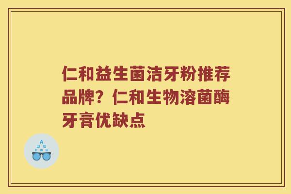 仁和益生菌洁牙粉推荐品牌？仁和生物溶菌酶牙膏优缺点