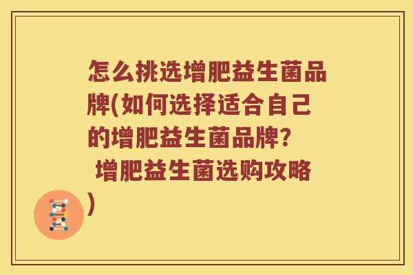 怎么挑选增肥益生菌品牌(如何选择适合自己的增肥益生菌品牌？  增肥益生菌选购攻略)