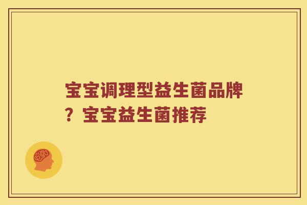 宝宝调理型益生菌品牌？宝宝益生菌推荐