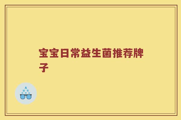 宝宝日常益生菌推荐牌子 宝宝日常益生菌推荐牌子