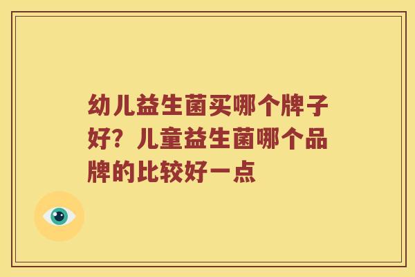 幼儿益生菌买哪个牌子好？儿童益生菌哪个品牌的比较好一点