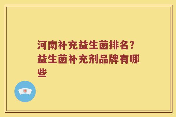 河南补充益生菌排名？益生菌补充剂品牌有哪些