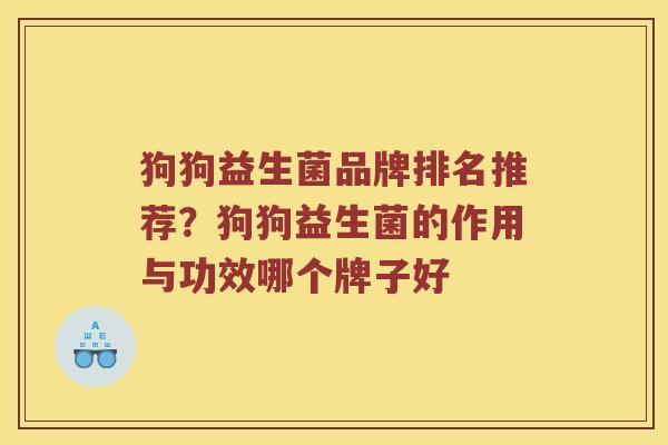 狗狗益生菌品牌排名推荐？狗狗益生菌的作用与功效哪个牌子好