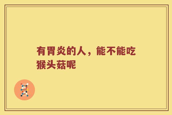 有胃炎的人，能不能吃猴头菇呢