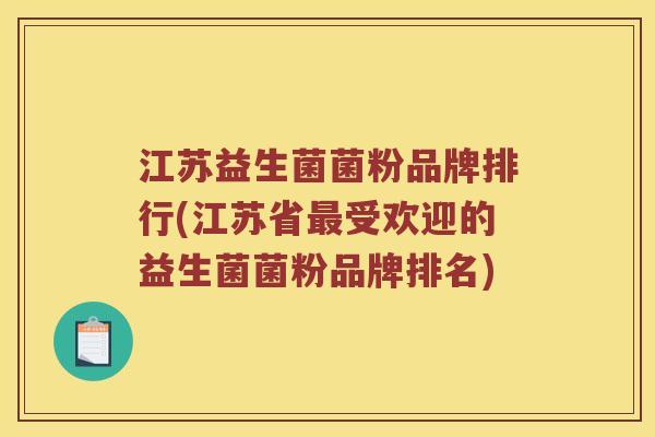 江苏益生菌菌粉品牌排行(江苏省最受欢迎的益生菌菌粉品牌排名)