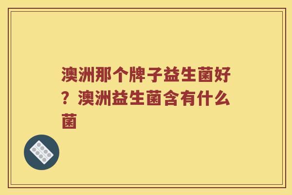 澳洲那个牌子益生菌好？澳洲益生菌含有什么菌