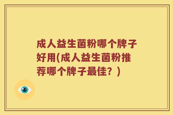 成人益生菌粉哪个牌子好用(成人益生菌粉推荐哪个牌子最佳？)