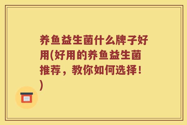 养鱼益生菌什么牌子好用(好用的养鱼益生菌推荐，教你如何选择！)