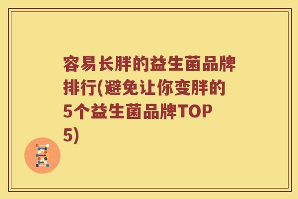 容易长胖的益生菌品牌排行(避免让你变胖的5个益生菌品牌TOP5) 容易长胖的益生菌品牌排行(避免让你变胖的5个益生菌品牌TOP5)