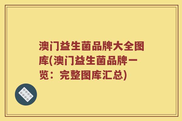澳门益生菌品牌大全图库(澳门益生菌品牌一览：完整图库汇总)