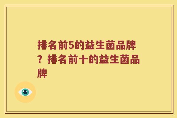 排名前5的益生菌品牌？排名前十的益生菌品牌
