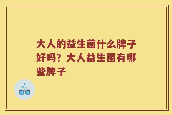 大人的益生菌什么牌子好吗？大人益生菌有哪些牌子