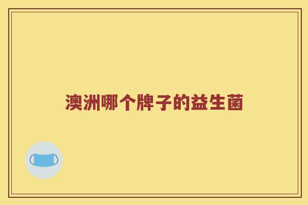 澳洲哪个牌子的益生菌 澳洲哪个牌子的益生菌
