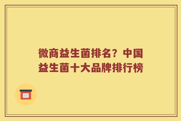 微商益生菌排名？中国益生菌十大品牌排行榜