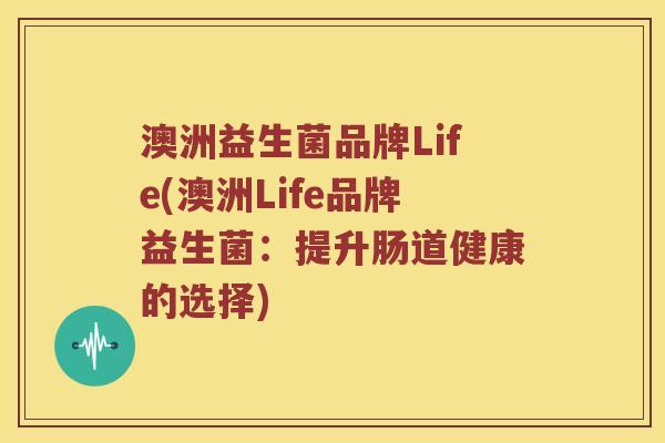 澳洲益生菌品牌Life(澳洲Life品牌益生菌：提升肠道健康的选择)