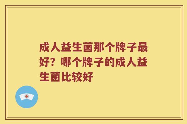 成人益生菌那个牌子最好？哪个牌子的成人益生菌比较好
