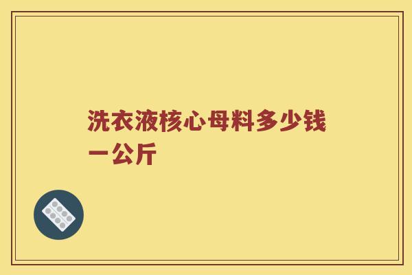 洗衣液核心母料多少钱一公斤