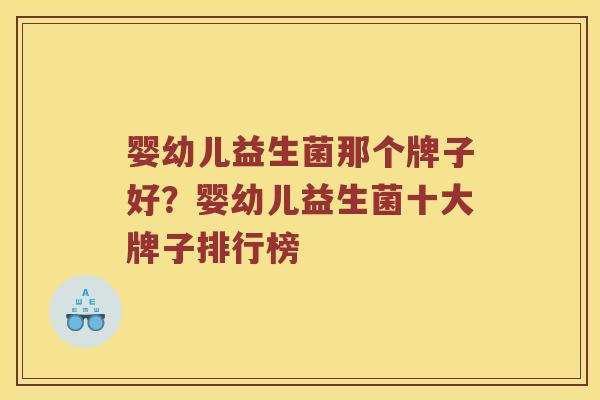 婴幼儿益生菌那个牌子好？婴幼儿益生菌十大牌子排行榜